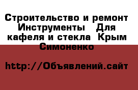 Строительство и ремонт Инструменты - Для кафеля и стекла. Крым,Симоненко